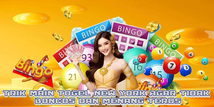 Trik Main Togel New York Agar Tidak Boncos dan Menang Terus