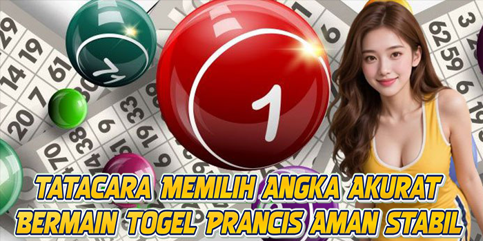 Tatacara Memilih Angka Akurat Bermain Togel Prancis Aman Stabil